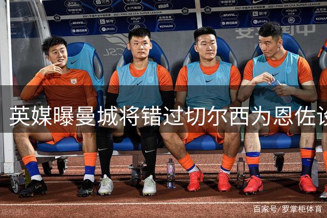 英媒曝曼城将错过切尔西为恩佐设置的转会时限